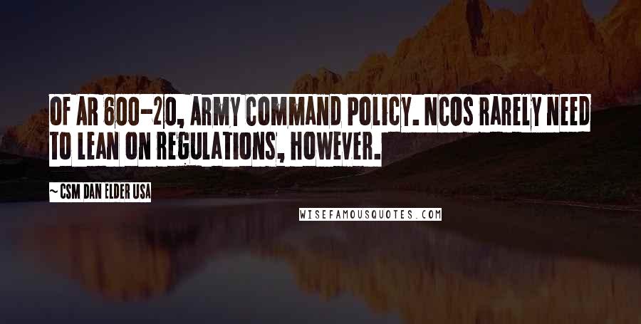 CSM Dan Elder USA Quotes: of AR 600-20, Army Command Policy. NCOs rarely need to lean on regulations, however.