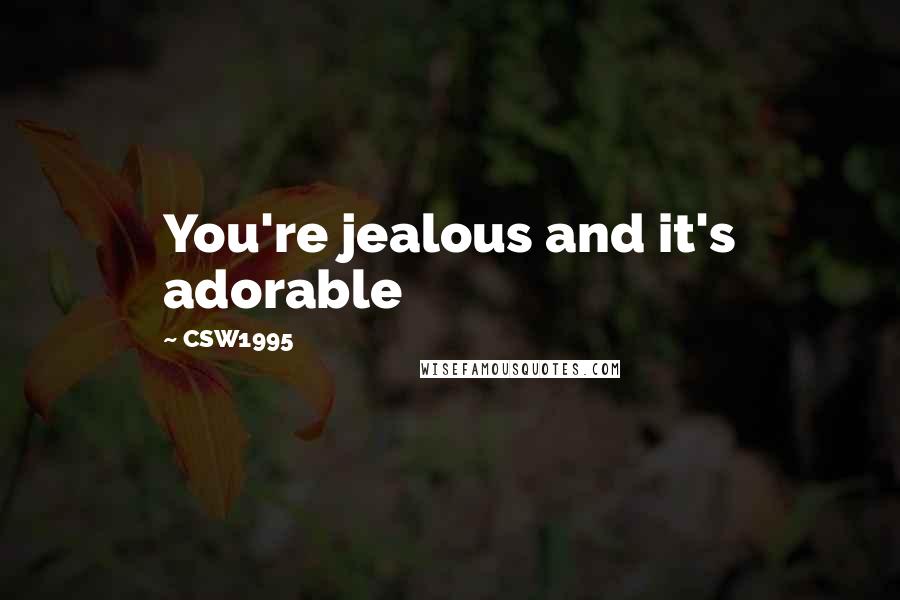 CSW1995 Quotes: You're jealous and it's adorable