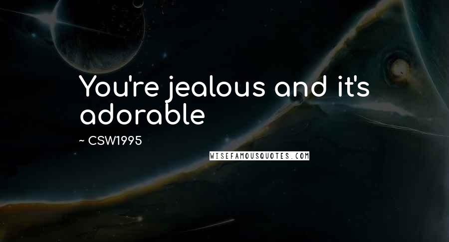 CSW1995 Quotes: You're jealous and it's adorable