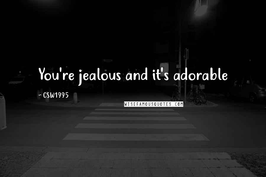 CSW1995 Quotes: You're jealous and it's adorable