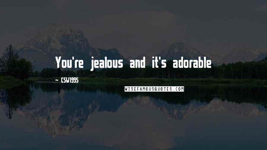 CSW1995 Quotes: You're jealous and it's adorable