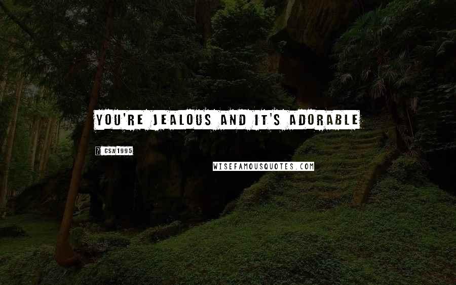 CSW1995 Quotes: You're jealous and it's adorable
