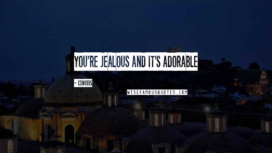 CSW1995 Quotes: You're jealous and it's adorable