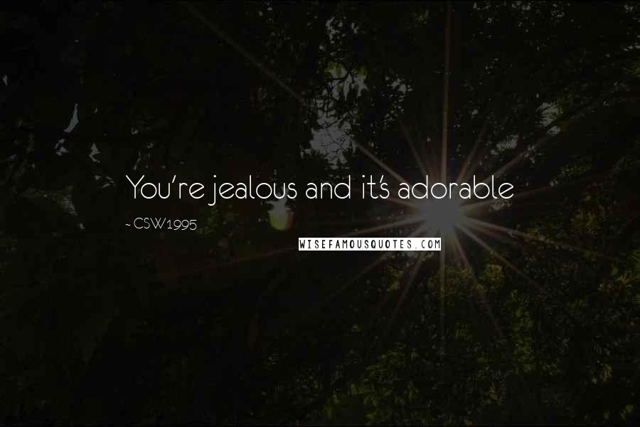 CSW1995 Quotes: You're jealous and it's adorable