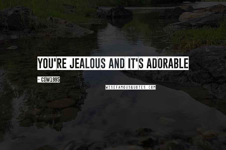 CSW1995 Quotes: You're jealous and it's adorable