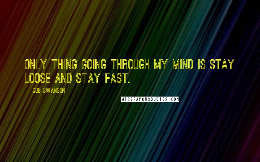 Cub Swanson Quotes: Only thing going through my mind is stay loose and stay fast.