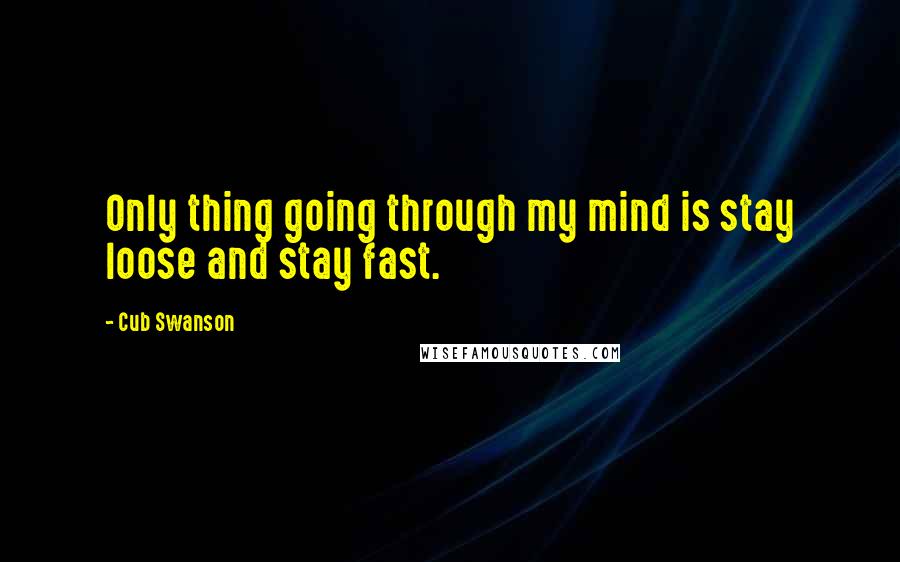 Cub Swanson Quotes: Only thing going through my mind is stay loose and stay fast.