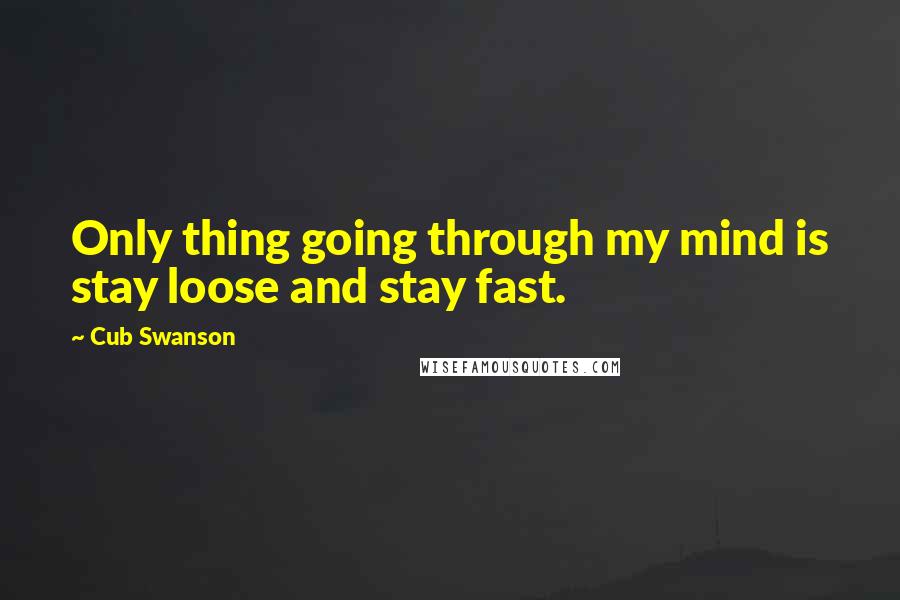 Cub Swanson Quotes: Only thing going through my mind is stay loose and stay fast.