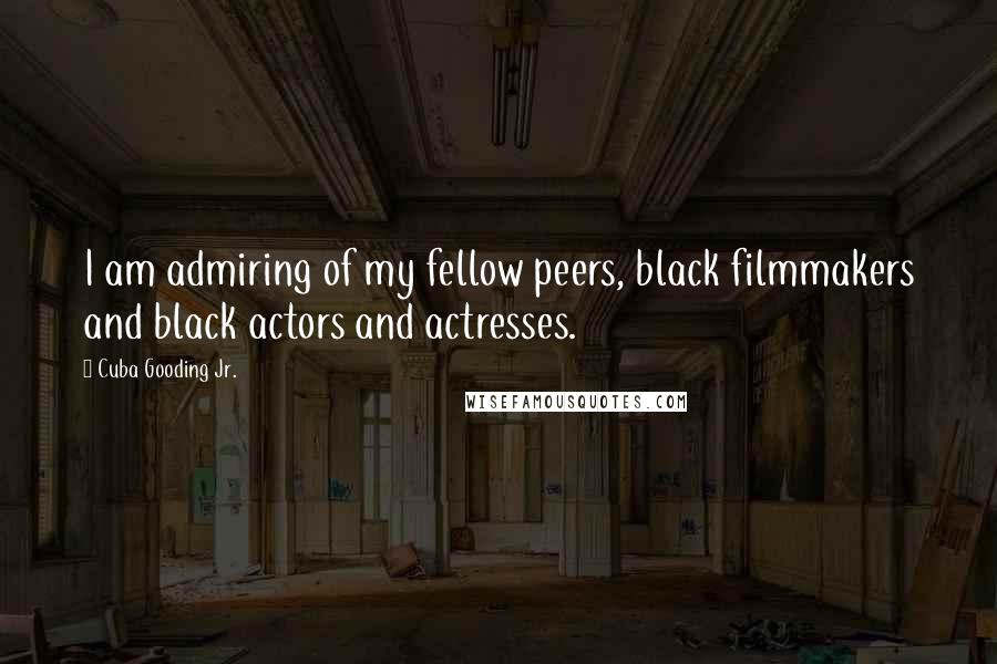 Cuba Gooding Jr. Quotes: I am admiring of my fellow peers, black filmmakers and black actors and actresses.