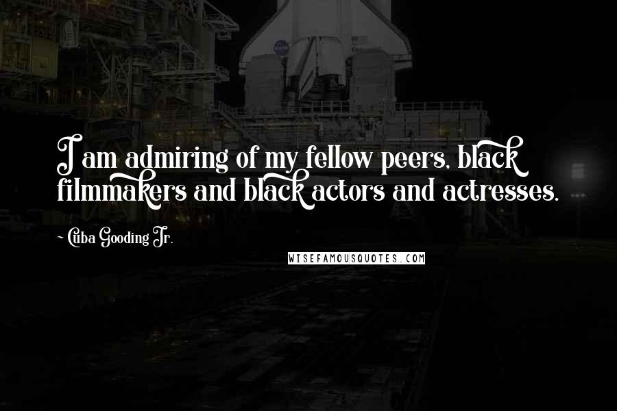 Cuba Gooding Jr. Quotes: I am admiring of my fellow peers, black filmmakers and black actors and actresses.