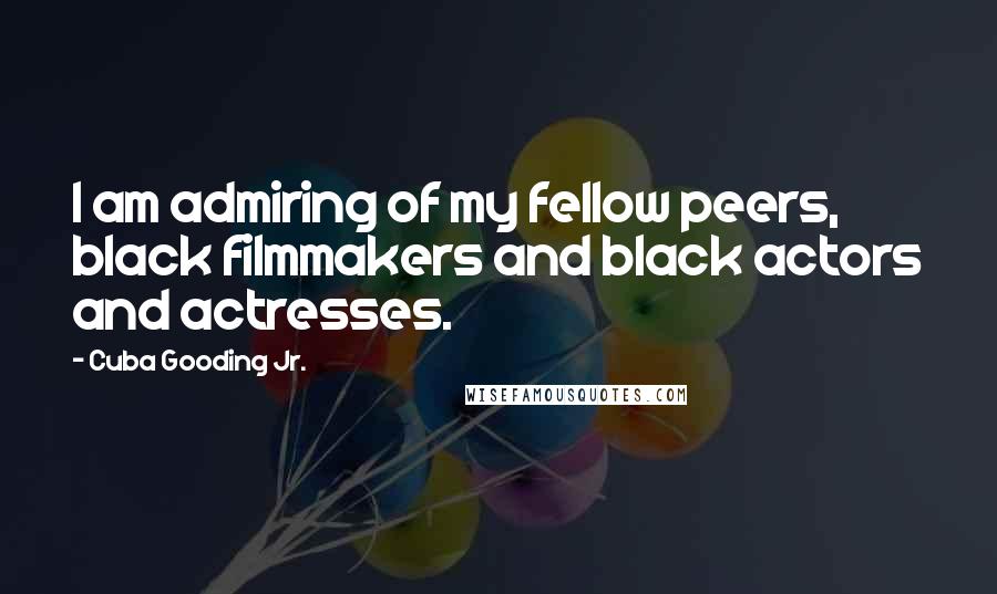 Cuba Gooding Jr. Quotes: I am admiring of my fellow peers, black filmmakers and black actors and actresses.