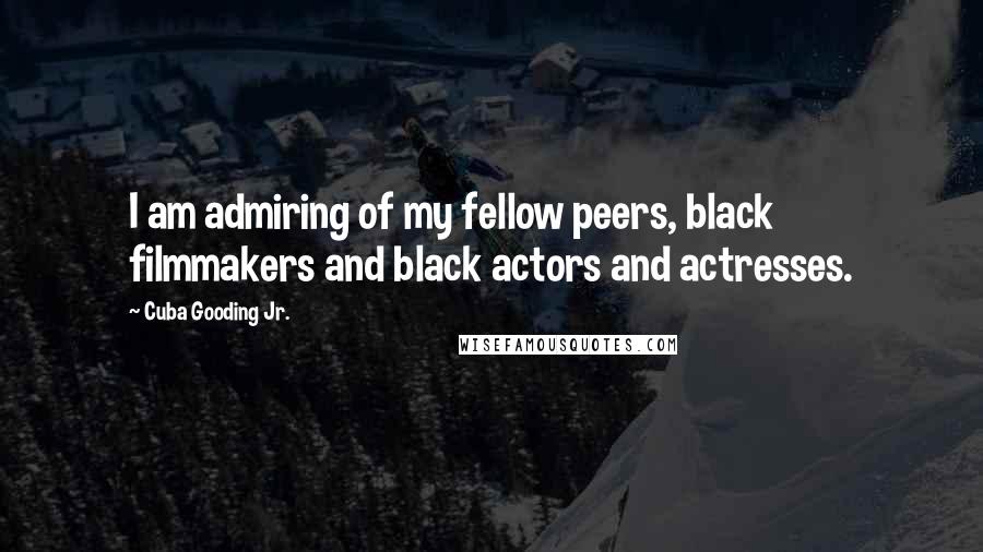 Cuba Gooding Jr. Quotes: I am admiring of my fellow peers, black filmmakers and black actors and actresses.