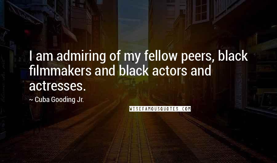 Cuba Gooding Jr. Quotes: I am admiring of my fellow peers, black filmmakers and black actors and actresses.