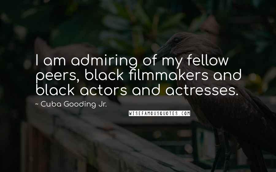 Cuba Gooding Jr. Quotes: I am admiring of my fellow peers, black filmmakers and black actors and actresses.