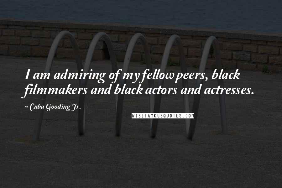 Cuba Gooding Jr. Quotes: I am admiring of my fellow peers, black filmmakers and black actors and actresses.