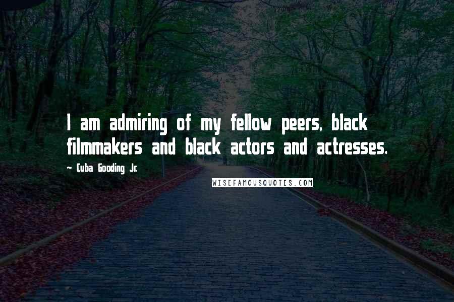 Cuba Gooding Jr. Quotes: I am admiring of my fellow peers, black filmmakers and black actors and actresses.