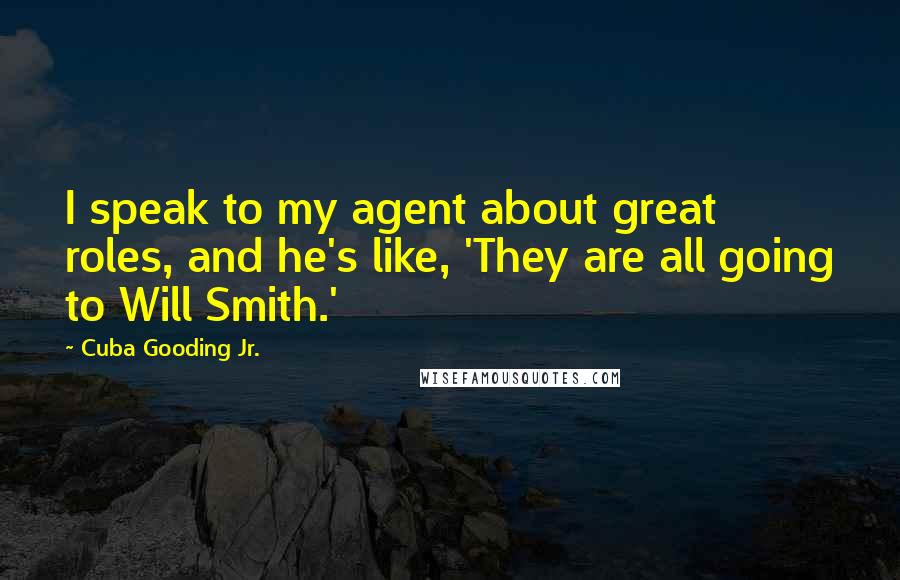Cuba Gooding Jr. Quotes: I speak to my agent about great roles, and he's like, 'They are all going to Will Smith.'