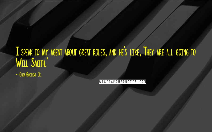 Cuba Gooding Jr. Quotes: I speak to my agent about great roles, and he's like, 'They are all going to Will Smith.'