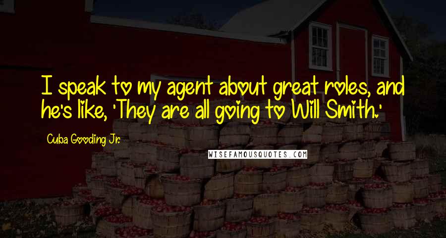 Cuba Gooding Jr. Quotes: I speak to my agent about great roles, and he's like, 'They are all going to Will Smith.'