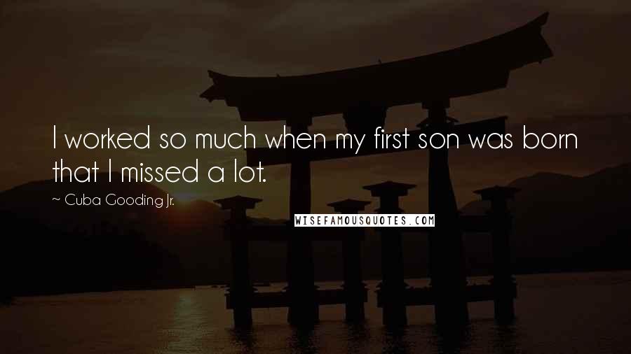 Cuba Gooding Jr. Quotes: I worked so much when my first son was born that I missed a lot.