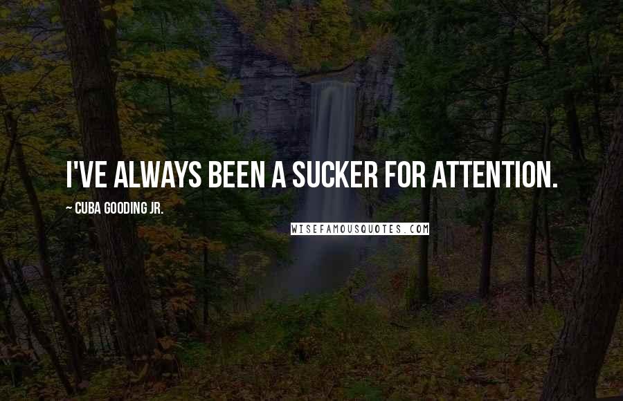Cuba Gooding Jr. Quotes: I've always been a sucker for attention.