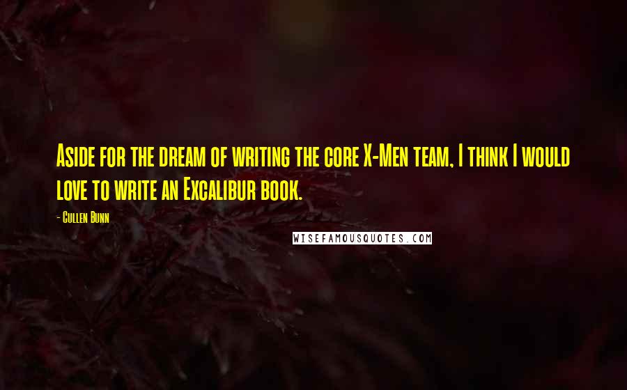 Cullen Bunn Quotes: Aside for the dream of writing the core X-Men team, I think I would love to write an Excalibur book.