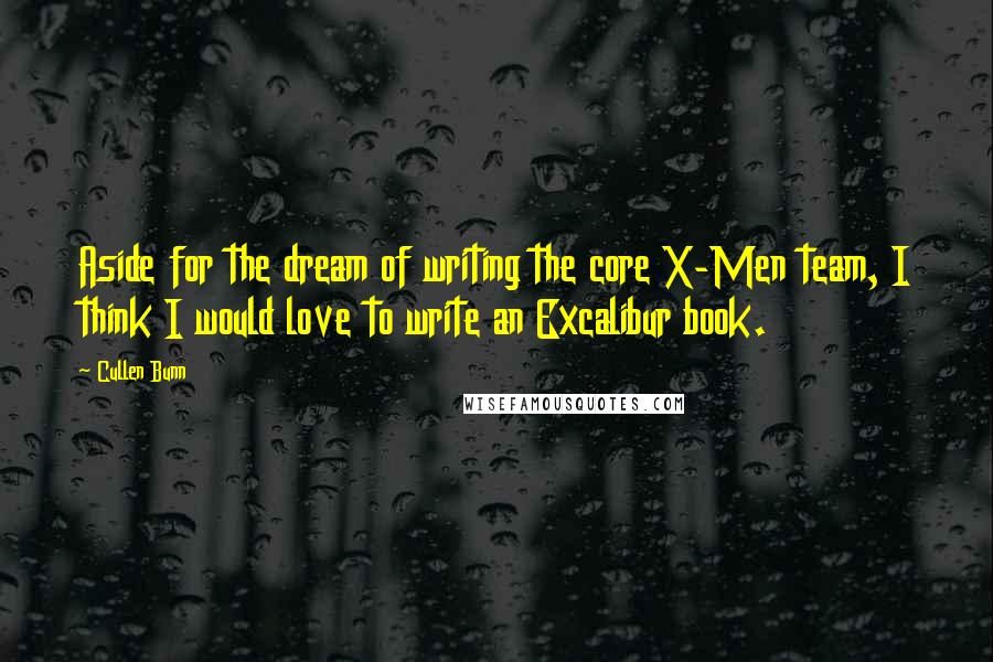 Cullen Bunn Quotes: Aside for the dream of writing the core X-Men team, I think I would love to write an Excalibur book.