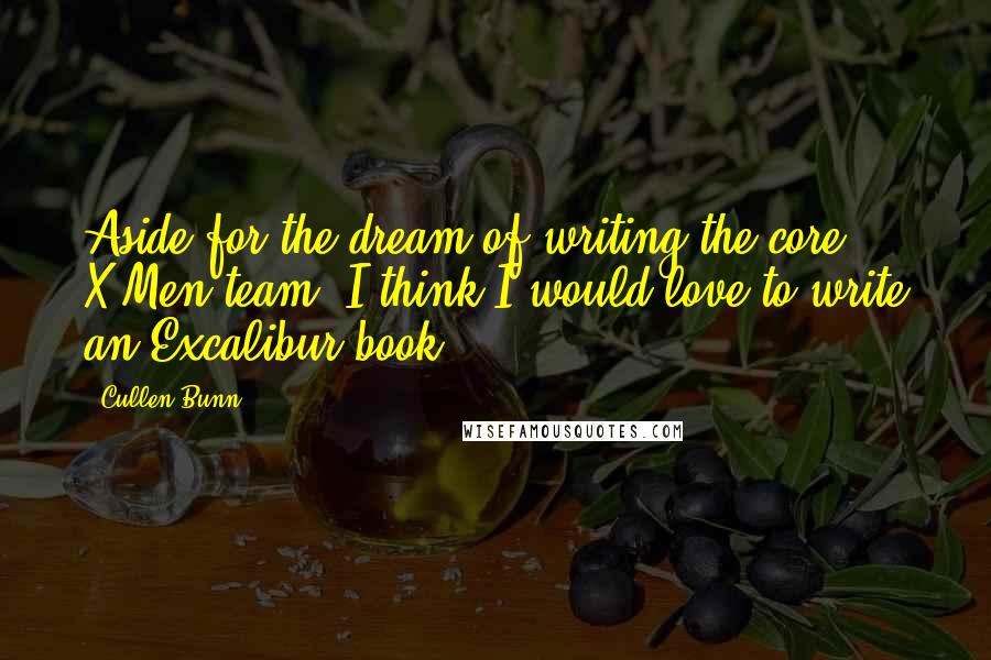 Cullen Bunn Quotes: Aside for the dream of writing the core X-Men team, I think I would love to write an Excalibur book.