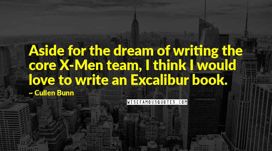 Cullen Bunn Quotes: Aside for the dream of writing the core X-Men team, I think I would love to write an Excalibur book.