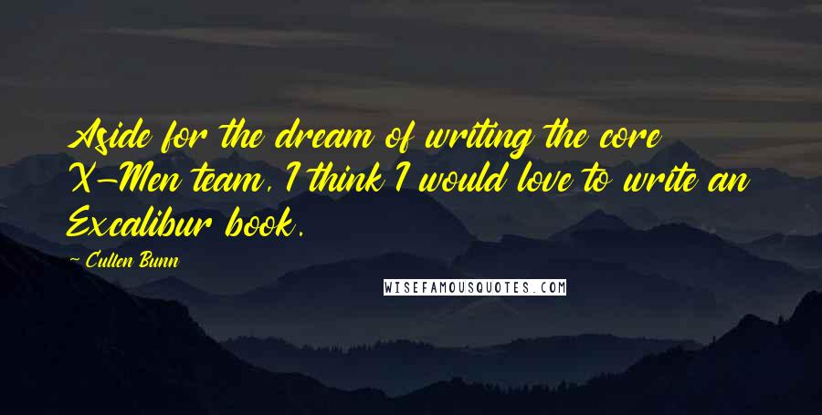 Cullen Bunn Quotes: Aside for the dream of writing the core X-Men team, I think I would love to write an Excalibur book.