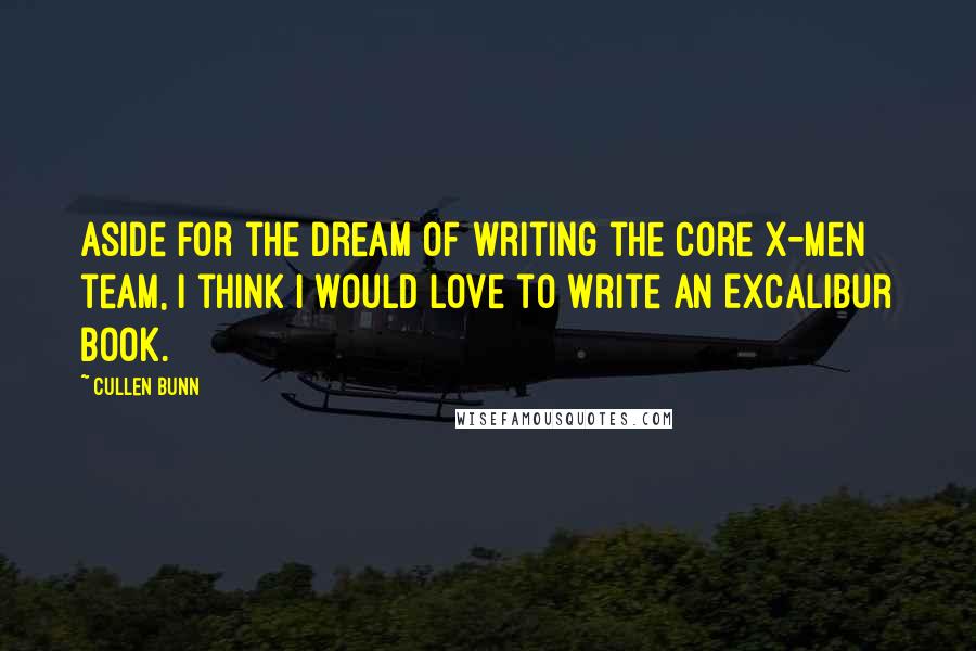 Cullen Bunn Quotes: Aside for the dream of writing the core X-Men team, I think I would love to write an Excalibur book.