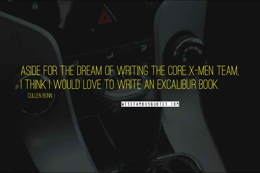 Cullen Bunn Quotes: Aside for the dream of writing the core X-Men team, I think I would love to write an Excalibur book.