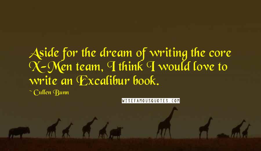 Cullen Bunn Quotes: Aside for the dream of writing the core X-Men team, I think I would love to write an Excalibur book.