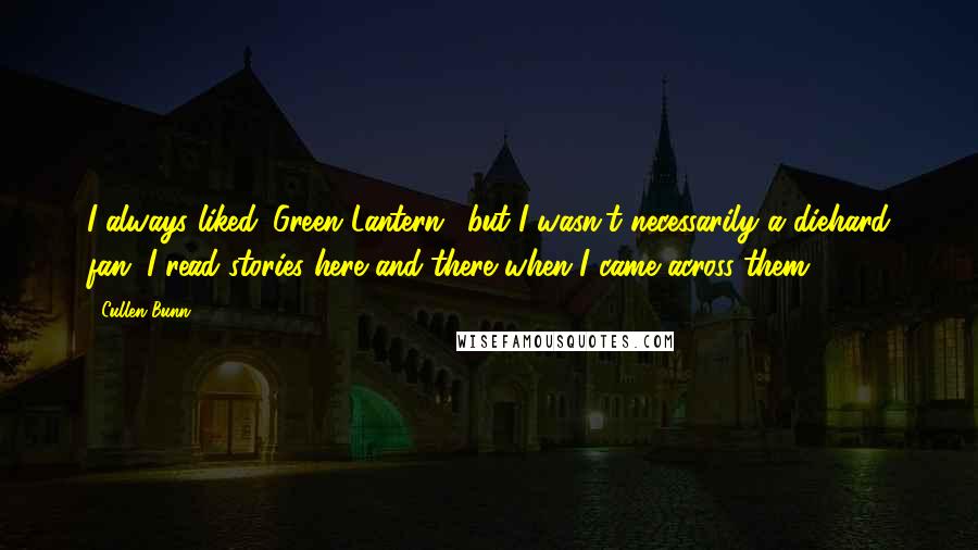 Cullen Bunn Quotes: I always liked 'Green Lantern,' but I wasn't necessarily a diehard fan. I read stories here and there when I came across them.