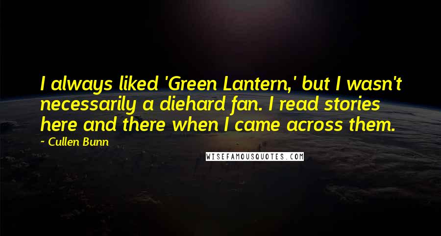 Cullen Bunn Quotes: I always liked 'Green Lantern,' but I wasn't necessarily a diehard fan. I read stories here and there when I came across them.