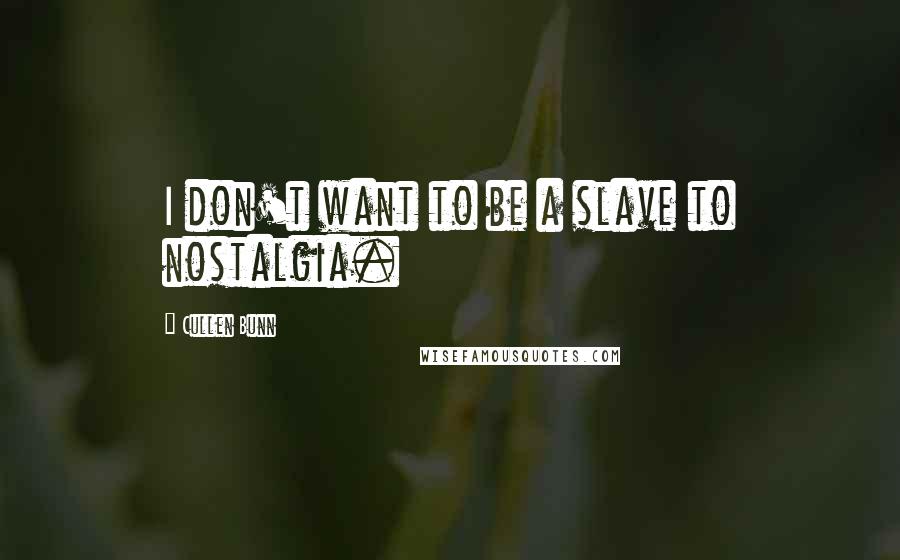 Cullen Bunn Quotes: I don't want to be a slave to nostalgia.