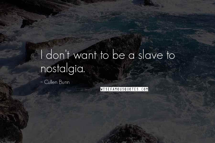 Cullen Bunn Quotes: I don't want to be a slave to nostalgia.