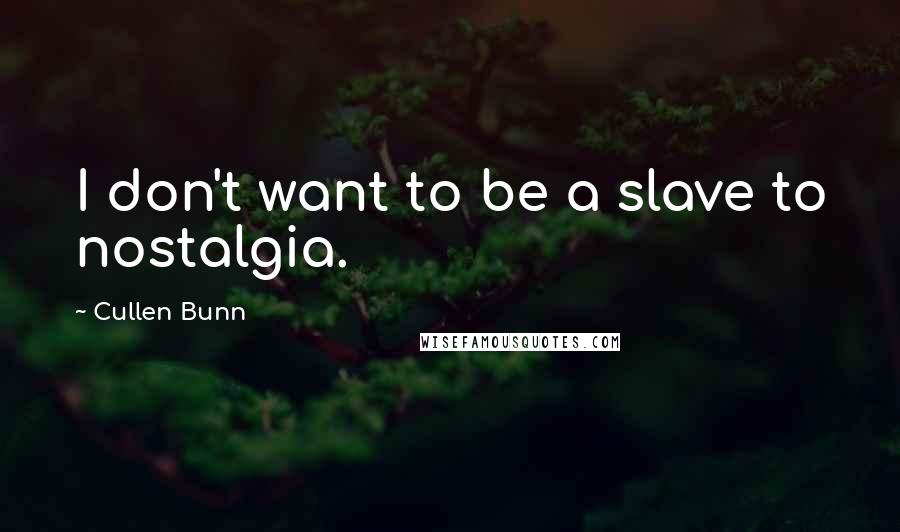 Cullen Bunn Quotes: I don't want to be a slave to nostalgia.