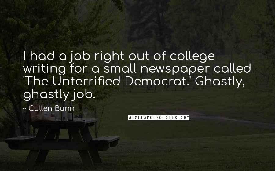 Cullen Bunn Quotes: I had a job right out of college writing for a small newspaper called 'The Unterrified Democrat.' Ghastly, ghastly job.