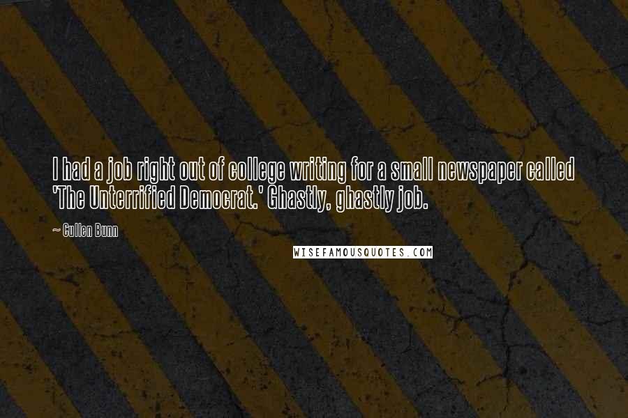 Cullen Bunn Quotes: I had a job right out of college writing for a small newspaper called 'The Unterrified Democrat.' Ghastly, ghastly job.