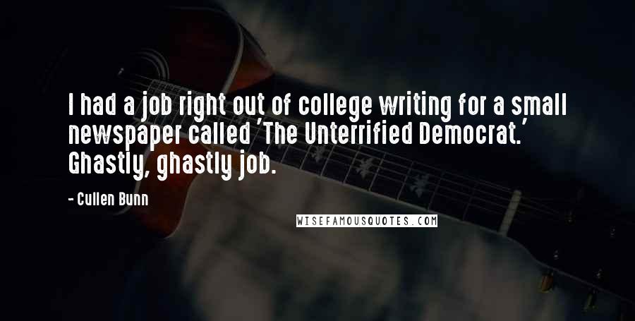 Cullen Bunn Quotes: I had a job right out of college writing for a small newspaper called 'The Unterrified Democrat.' Ghastly, ghastly job.