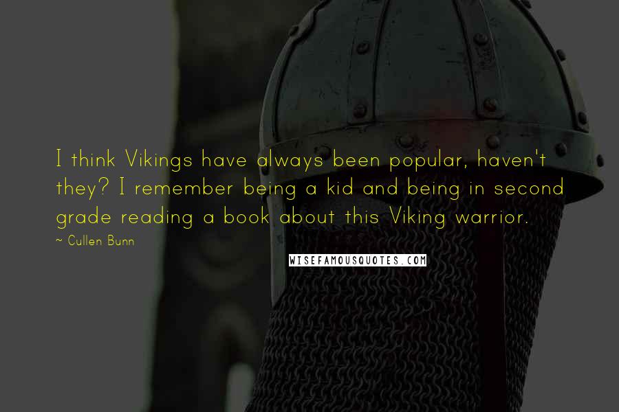 Cullen Bunn Quotes: I think Vikings have always been popular, haven't they? I remember being a kid and being in second grade reading a book about this Viking warrior.