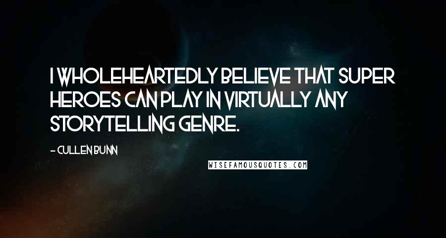 Cullen Bunn Quotes: I wholeheartedly believe that super heroes can play in virtually any storytelling genre.