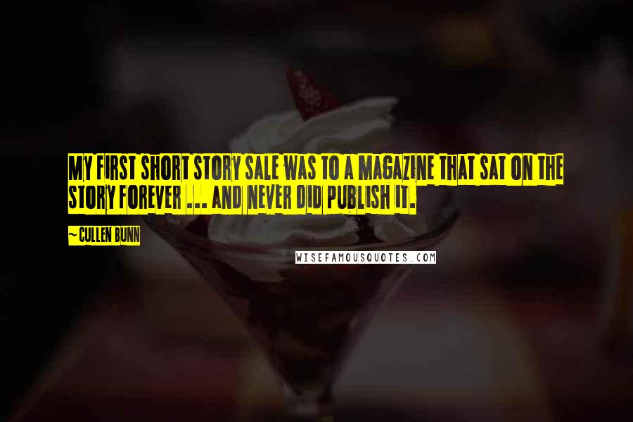 Cullen Bunn Quotes: My first short story sale was to a magazine that sat on the story forever ... and never did publish it.