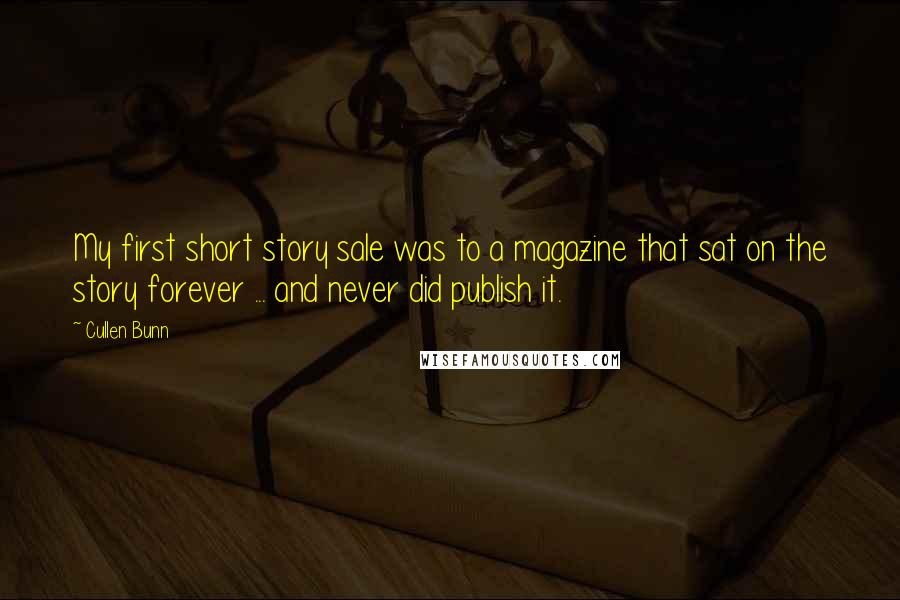 Cullen Bunn Quotes: My first short story sale was to a magazine that sat on the story forever ... and never did publish it.