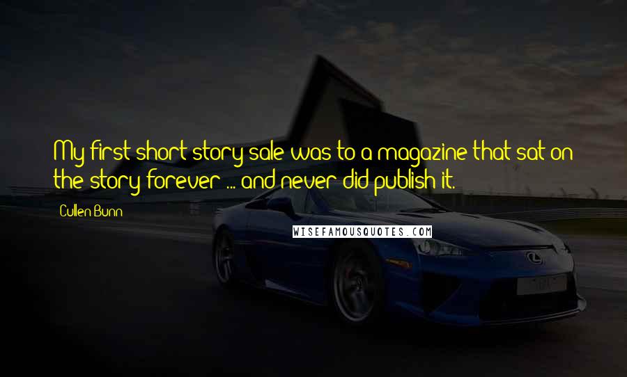 Cullen Bunn Quotes: My first short story sale was to a magazine that sat on the story forever ... and never did publish it.