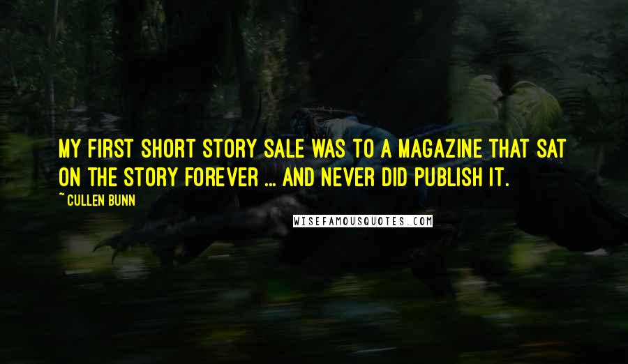 Cullen Bunn Quotes: My first short story sale was to a magazine that sat on the story forever ... and never did publish it.