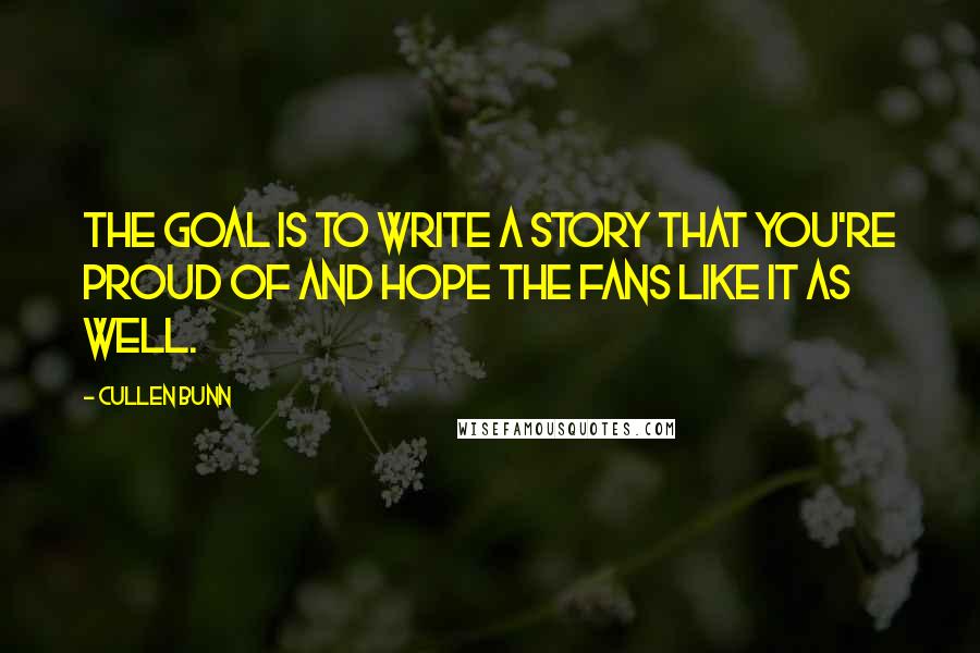 Cullen Bunn Quotes: The goal is to write a story that you're proud of and hope the fans like it as well.