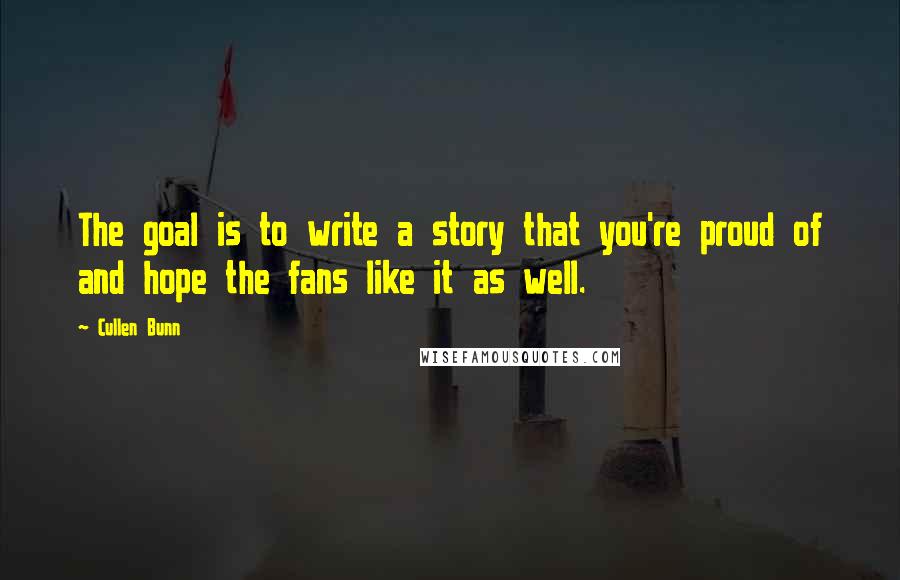 Cullen Bunn Quotes: The goal is to write a story that you're proud of and hope the fans like it as well.