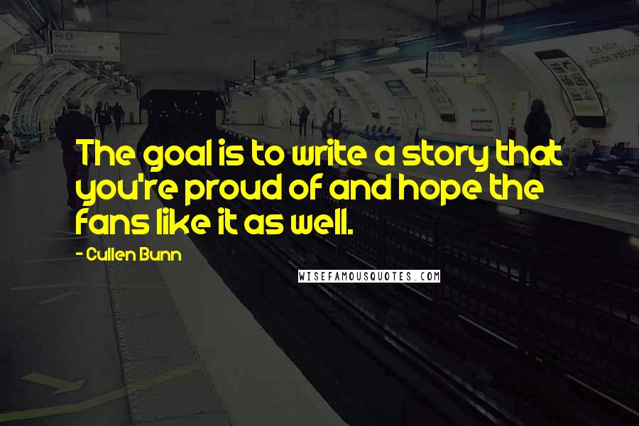 Cullen Bunn Quotes: The goal is to write a story that you're proud of and hope the fans like it as well.